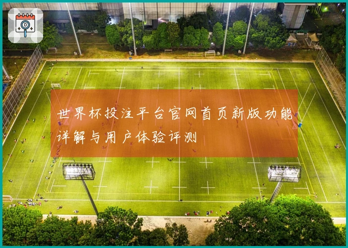 世界杯投注平台官网首页新版功能详解与用户体验评测