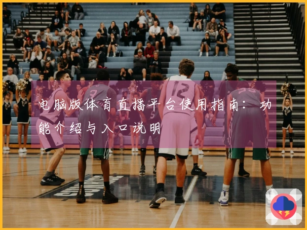 电脑版体育直播平台使用指南：功能介绍与入口说明