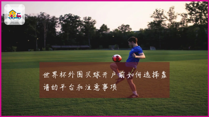 世界杯外围买球开户前如何选择靠谱的平台和注意事项