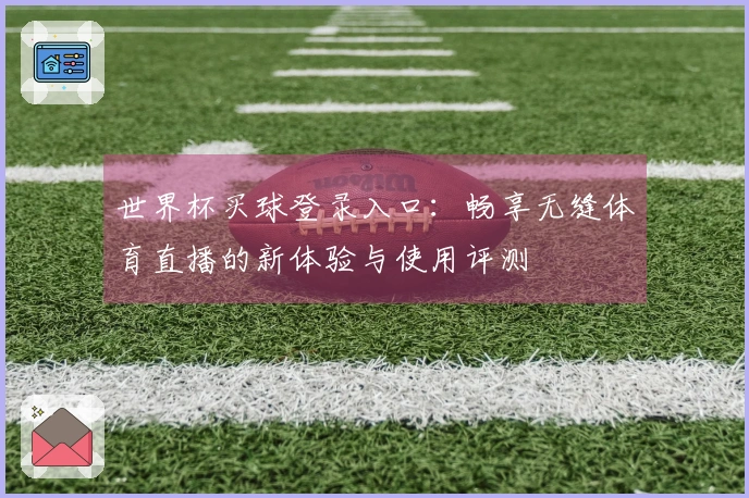 世界杯买球登录入口：畅享无缝体育直播的新体验与使用评测