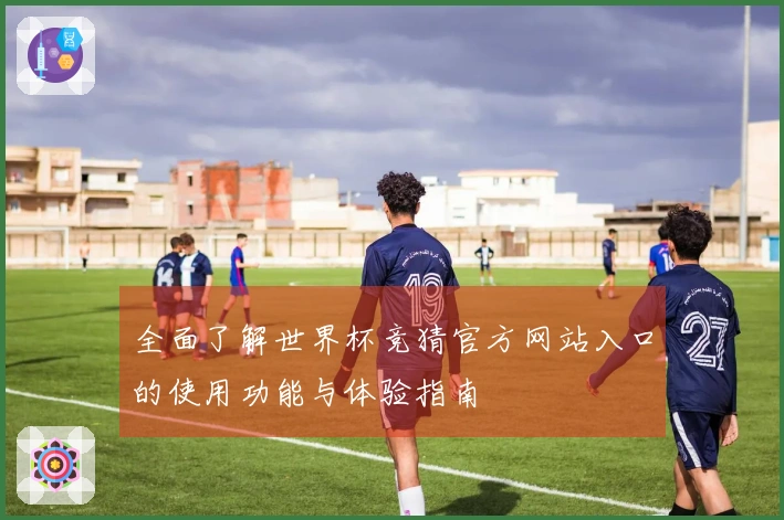 全面了解世界杯竞猜官方网站入口的使用功能与体验指南