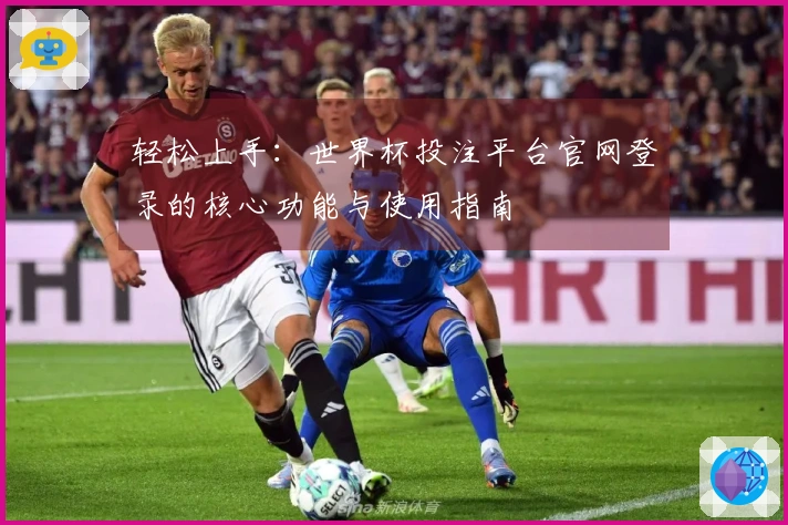 轻松上手：世界杯投注平台官网登录的核心功能与使用指南