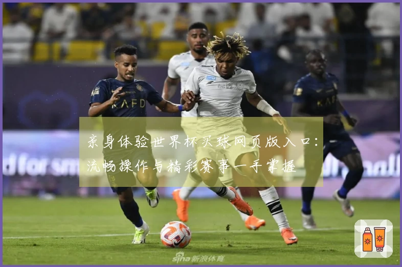 亲身体验世界杯买球网页版入口：流畅操作与精彩赛事一手掌握