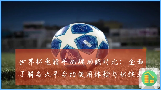 世界杯竞猜手机端功能对比：全面了解各大平台的使用体验与优缺点