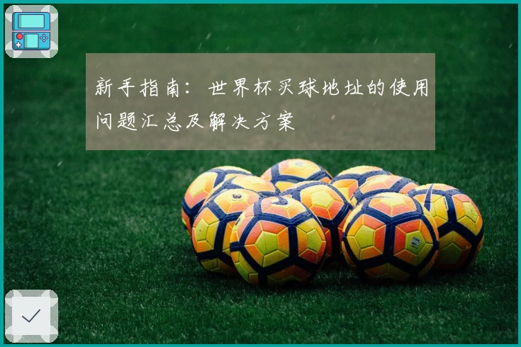 新手指南：世界杯买球地址的使用问题汇总及解决方案
