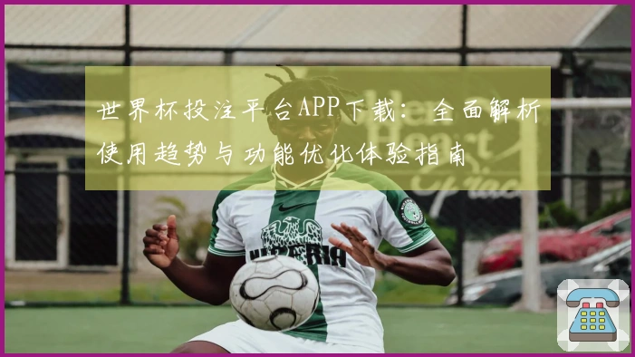 世界杯投注平台APP下载：全面解析使用趋势与功能优化体验指南