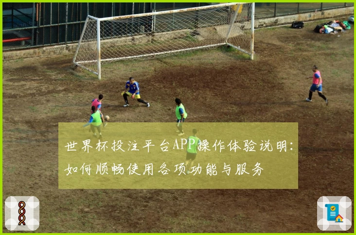 世界杯投注平台APP操作体验说明：如何顺畅使用各项功能与服务