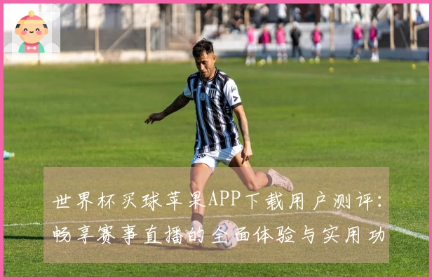 世界杯买球苹果APP下载用户测评：畅享赛事直播的全面体验与实用功能分析