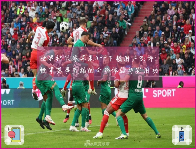 世界杯买球苹果APP下载用户测评：畅享赛事直播的全面体验与实用功能分析