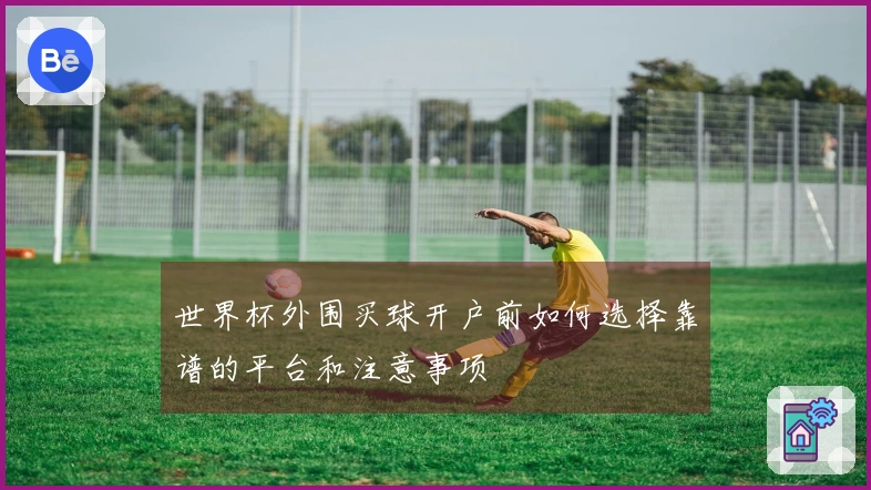 世界杯外围买球开户前如何选择靠谱的平台和注意事项