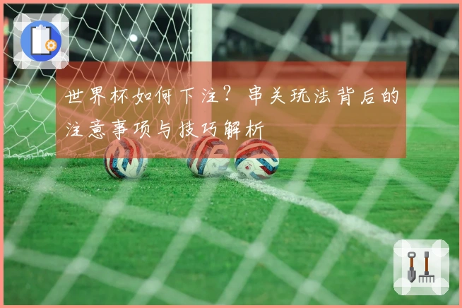 世界杯如何下注？串关玩法背后的注意事项与技巧解析