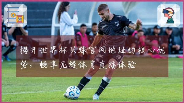 揭开世界杯买球官网地址的核心优势，畅享无缝体育直播体验
